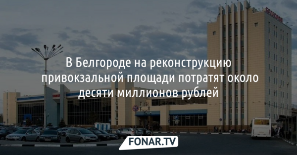 В Белгороде на реконструкцию привокзальной площади потратят около 10 миллионов рублей