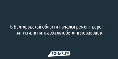В Белгородской области начался ремонт дорог — запустили пять асфальтобетонных заводов