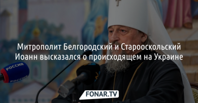 Митрополит Белгородский и Старооскольский Иоанн высказался о происходящем на Украине