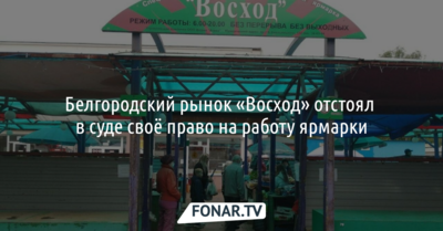 Белгородский рынок «Восход» отстоял в суде право на работу ярмарки