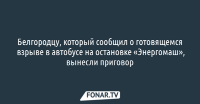 Суд вынес приговор белгородцу, который сообщил о готовящемся взрыве в автобусе