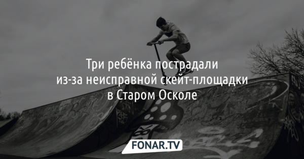 Три ребёнка пострадали на неисправной скейт-площадке в Старом Осколе
