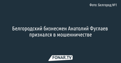 Анатолий Фуглаев признался в мошенничестве и возместил причинённый ущерб