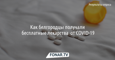 Как белгородцы получали бесплатные лекарства от COVID-19 [результаты опроса]