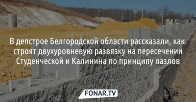 ​В депстрое Белгородской области рассказали, как строят развязку на Студенческой и Калинина​ 