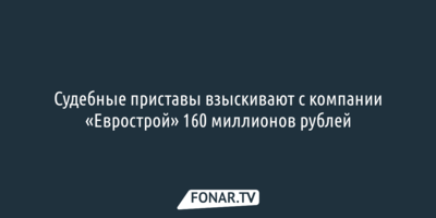 Судебные приставы взыскивают с компании «Еврострой» 160 миллионов рублей