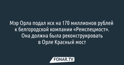 Мэр Орла подал иск на 170 миллионов рублей к белгородской компании «Ремспецмост»