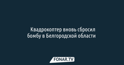 ​Квадрокоптер вновь сбросил бомбу в Белгородской области 