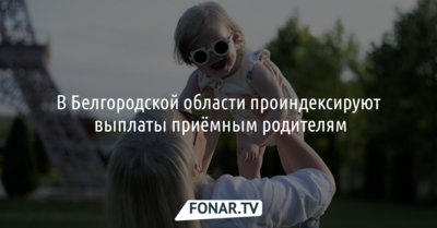 В Белгородской области проиндексируют выплаты приёмным родителям
