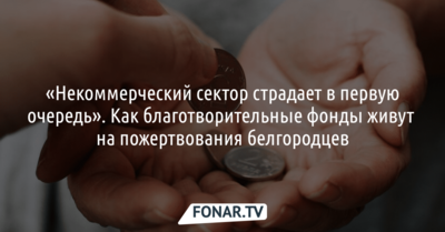 «Некоммерческий сектор страдает в первую очередь». Как благотворительные фонды живут на донаты белгородцев
