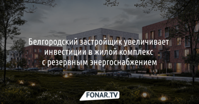 Белгородский застройщик увеличивает инвестиции в жилой комплекс с резервным энергоснабжением