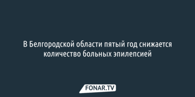 В Белгородской области  пятый год снижается количество больных эпилепсией