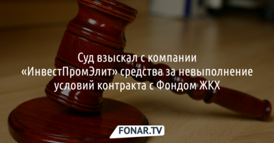Суд взыскал с компании «ИнвестПромЭлит» средства за невыполнение условий контракта с Фондом ЖКХ