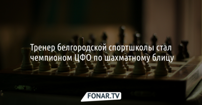Тренер белгородской спортшколы стал чемпионом ЦФО по шахматному блицу