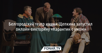 Белгородский драмтеатр имени Щепкина запустил онлайн-викторину «Карантин с умом»