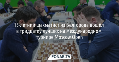 15-летний шахматист из Белгорода вошёл в тридцатку лучших на международном турнире Moscow Open