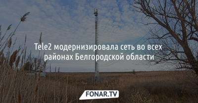 Tele2 модернизировала сеть во всех районах Белгородской области