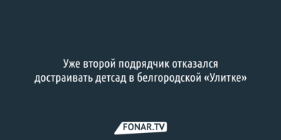 Уже второй подрядчик отказался достраивать детсад в белгородской «Улитке»