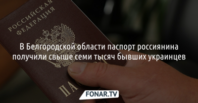 В Белгородской области российские паспорта за год получили более 7 тысяч украинцев