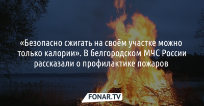«Безопасно сжигать на своём участке можно только калории». Как белгородские спасатели занимаются профилактикой пожаров 