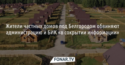 Жители частных домов под Белгородом обвиняют администрацию и БИК «в сокрытии информации»