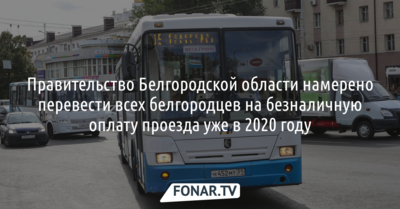 Правительство Белгородской области намерено перевести всех белгородцев на безналичную оплату проезда уже в 2020 году​