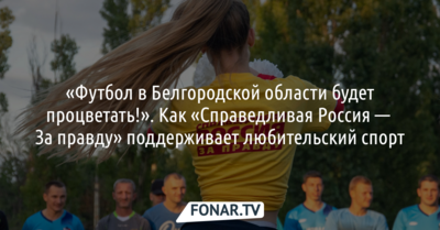 «Футбол в Белгородской области будет процветать!». Как «Справедливая Россия — За правду» поддерживает любительский спорт*