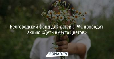 Белгородцы могут помочь детям с аутизмом, поучаствовав в акции «Дети вместо цветов»