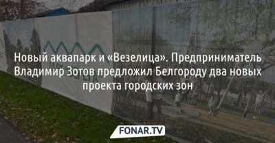  Новый аквапарк и «Везелица». Предприниматель Владимир Зотов предложил Белгороду два новых проекта городских зон