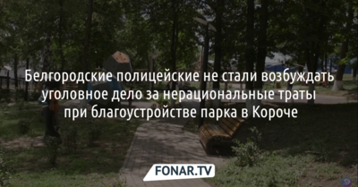 Белгородские полицейские не стали возбуждать уголовное дело за нерациональные траты при благоустройстве парка в Короче