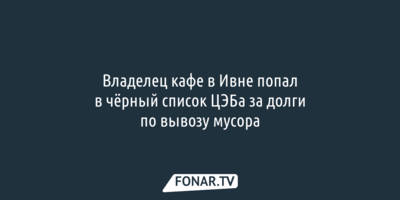 Владелец ивнянского «Чикаго» попал в чёрный список ЦЭБа за долги по вывозу мусора