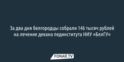 За два дня белгородцы собрали 146 тысяч рублей на лечение преподавателя НИУ «БелГУ»