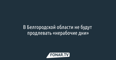​В Белгородской области не будут продлевать «нерабочие дни»