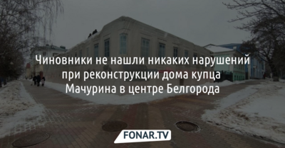 Чиновники не нашли нарушений при реконструкции дома купца Мачурина в центре Белгорода