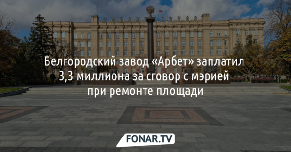 Завод «Арбет» заплатил 3,3 миллиона рублей за сговор с мэрией Белгорода при ремонте Соборной площади
