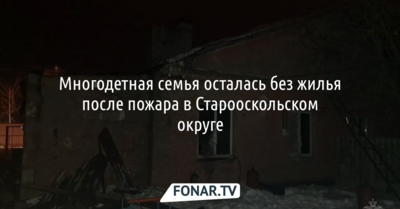 Многодетная семья осталась без жилья после пожара в Старооскольском округе