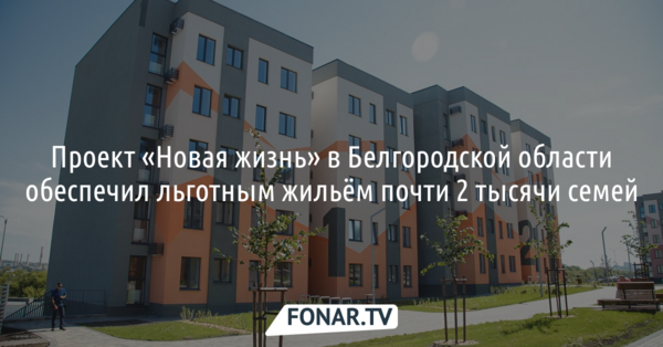 Проект «Новая жизнь» в Белгородской области  обеспечил льготным жильём почти 2 тысячи семей* 