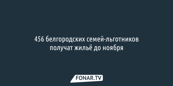 456 белгородских семей-льготников получат жильё до ноября
