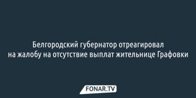 Белгородский губернатор отреагировал на жалобу на отсутствие выплат жительнице Графовки