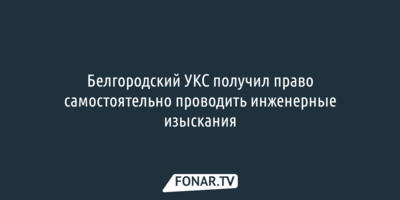 Белгородское УКС сможет самостоятельно проводить инженерные изыскания