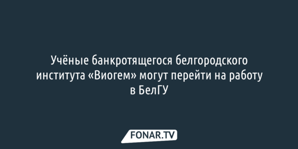 Сотрудникам банкротящегося белгородского института «Виогем» подыскали работу