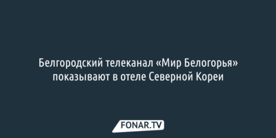 Белгородский телеканал «Мир Белогорья» показывают в отеле Северной Кореи