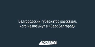 Белгородский губернатор рассказал, кого не возьмут в «Барс Белгород»