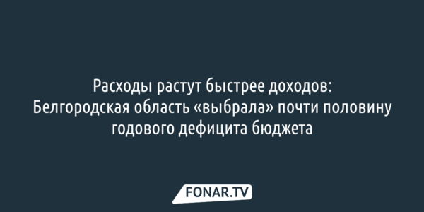 Расходы растут быстрее доходов: Белгородская область «выбрала» почти половину годового дефицита бюджета
