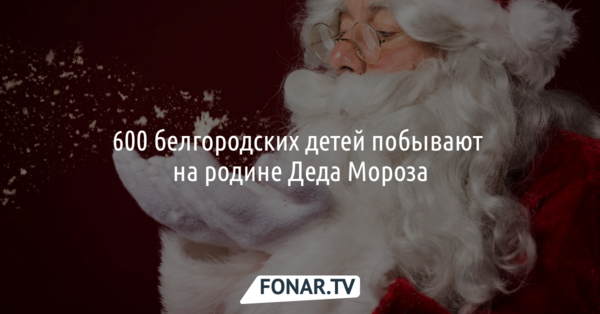 600 белгородских детей побывают на родине Деда Мороза