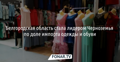 Белгородская область стала лидером Черноземья по доле импорта одежды и обуви