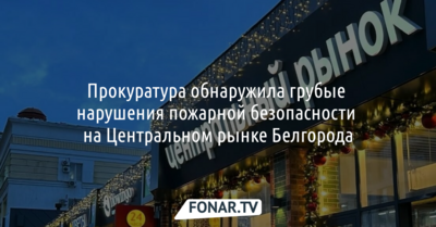 Прокуратура обнаружила грубые нарушения пожарной безопасности на Центральном рынке Белгорода