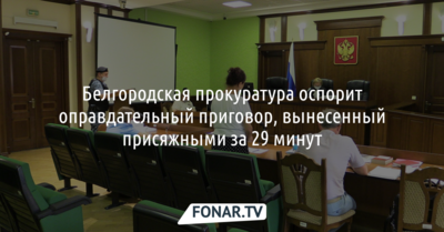 Белгородская прокуратура оспорит оправдательный приговор, вынесенный присяжными за 29 минут