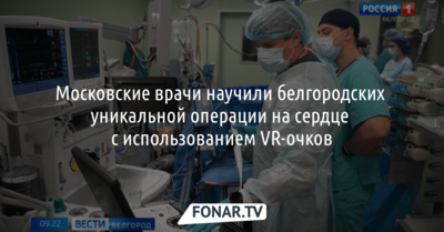 Московские врачи научили белгородских уникальной операции на сердце с использованием VR-очков