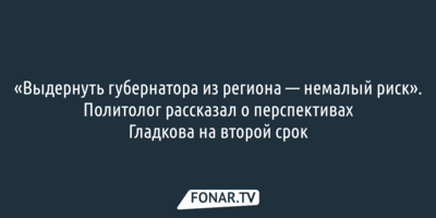 «Выдернуть губернатора из региона — немалый риск». Политолог рассказал о перспективах Гладкова на второй срок